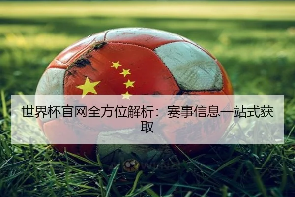 世界杯官网全方位解析：赛事信息一站式获取