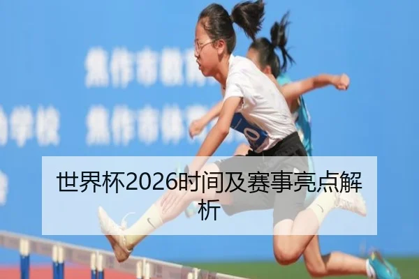 世界杯2026时间及赛事亮点解析